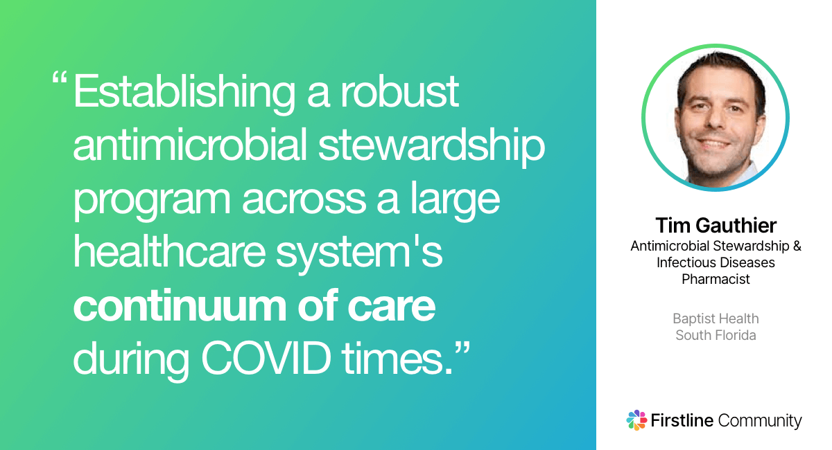 Establishing a robust antimicrobial stewardship program across a large healthcare system's continuum of care during COVID times. - Timothy Gauthier, Pharm.D., BCPS, BCIDP